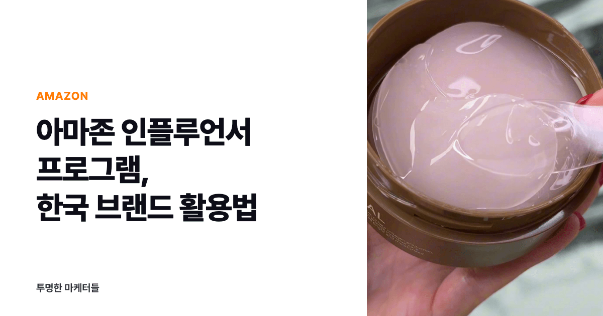 아마존 인플루언서 프로그램이란? 한국 브랜드가 알아야 할 구조와 활용법